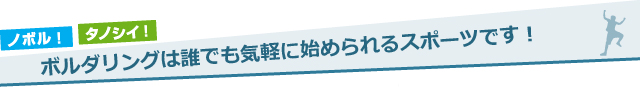ボルダリングは誰でも気軽に始められるスポーツです！